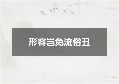 形容岂免流俗丑