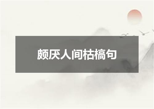 颇厌人间枯槁句