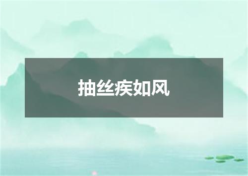 抽丝疾如风