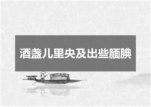 酒盏儿里央及出些腼腆