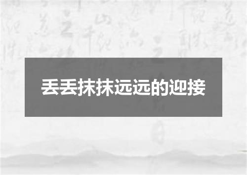 丢丢抹抹远远的迎接