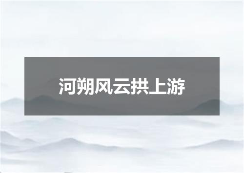 河朔风云拱上游