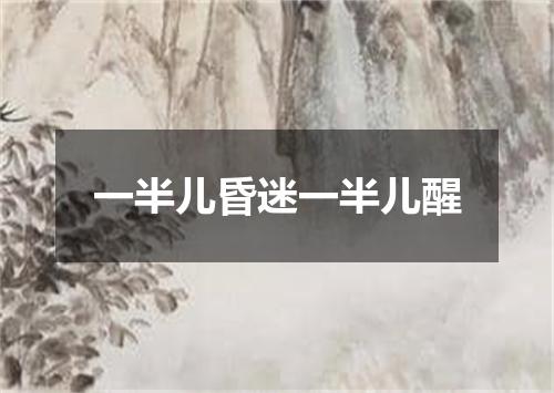 一半儿昏迷一半儿醒