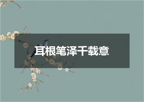 耳根笔泽千载意