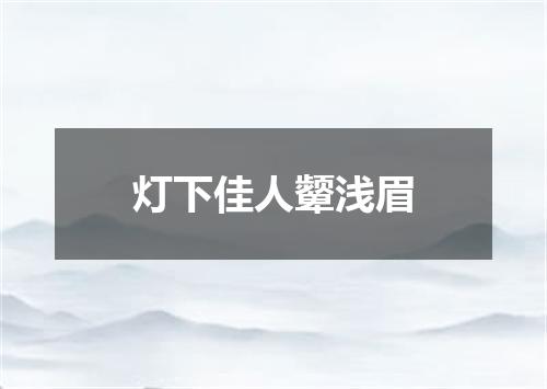 灯下佳人颦浅眉