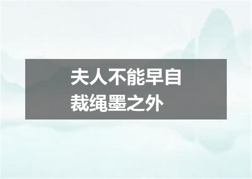 夫人不能早自裁绳墨之外
