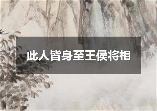 此人皆身至王侯将相