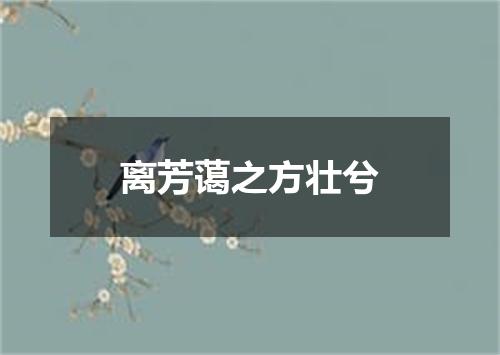 离芳蔼之方壮兮