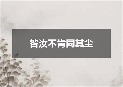 咎汝不肯同其尘