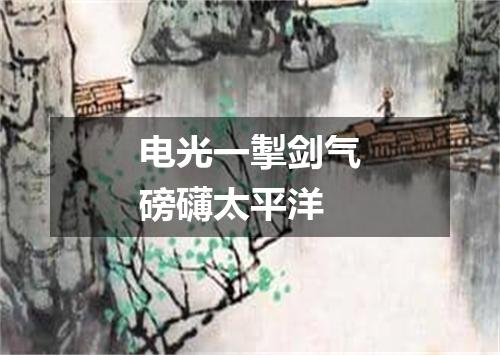 电光一掣剑气磅礴太平洋