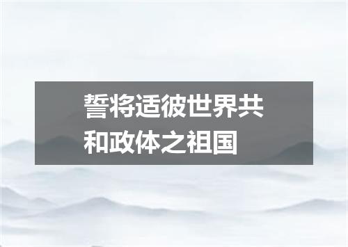 誓将适彼世界共和政体之祖国