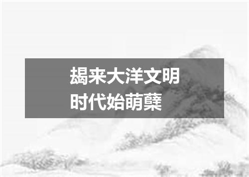 朅来大洋文明时代始萌蘖