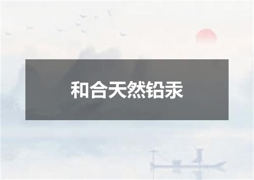 和合天然铅汞