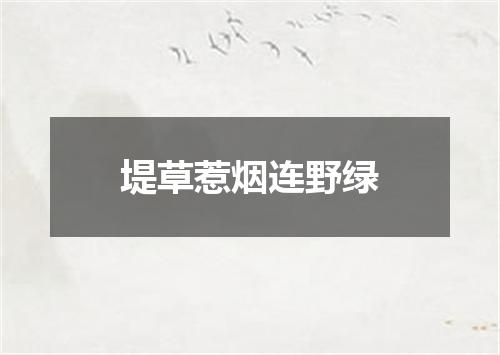 堤草惹烟连野绿