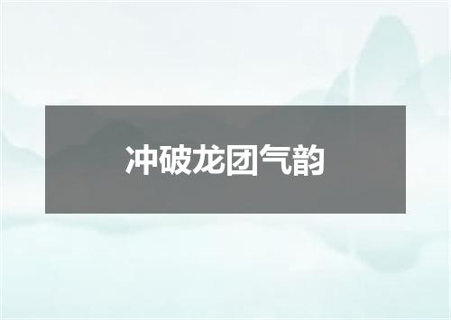 冲破龙团气韵