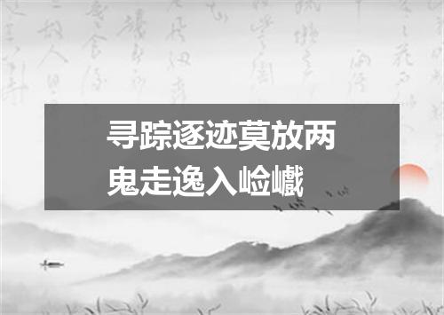 寻踪逐迹莫放两鬼走逸入崄巇