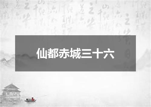 仙都赤城三十六
