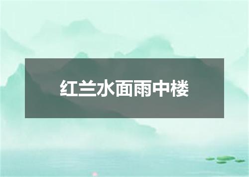 红兰水面雨中楼