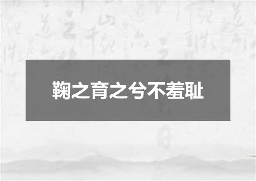 鞠之育之兮不羞耻