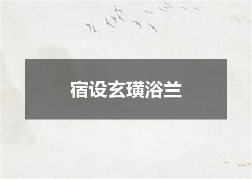 宿设玄璜浴兰