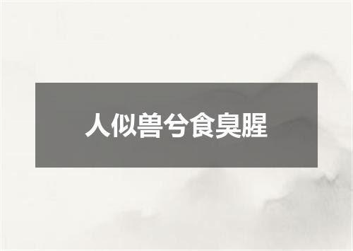 人似兽兮食臭腥