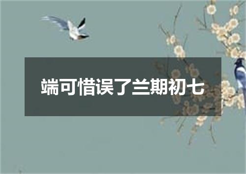 端可惜误了兰期初七