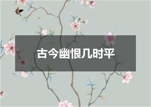 古今幽恨几时平