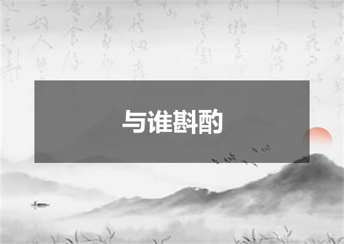 与谁斟酌