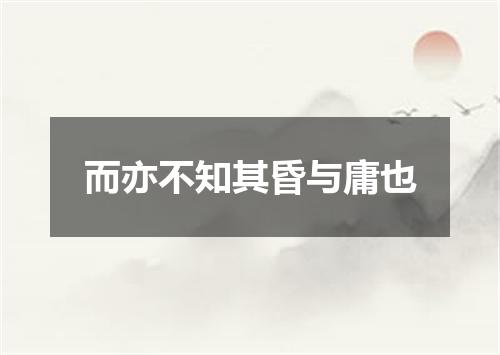 而亦不知其昏与庸也