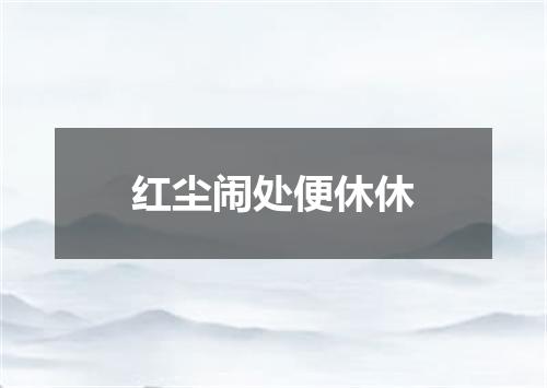 红尘闹处便休休