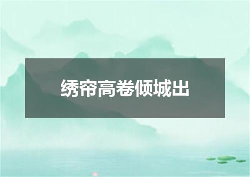 绣帘高卷倾城出