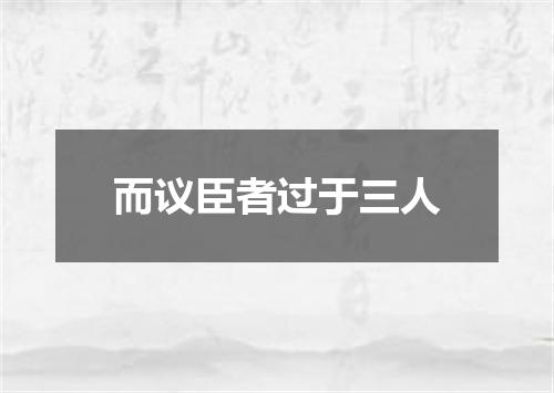 而议臣者过于三人