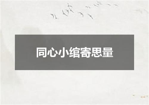 同心小绾寄思量