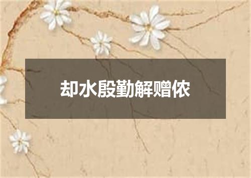 却水殷勤解赠侬