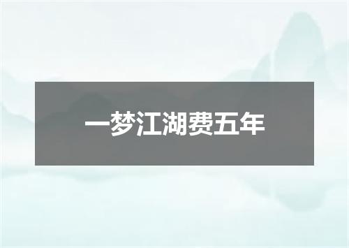 一梦江湖费五年