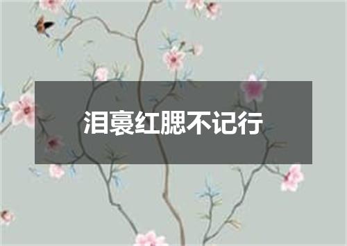 泪裛红腮不记行