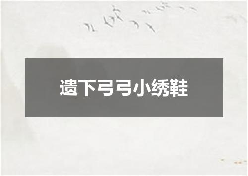 遗下弓弓小绣鞋