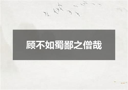 顾不如蜀鄙之僧哉