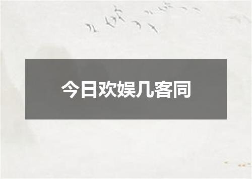 今日欢娱几客同