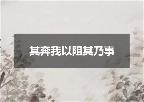 其奔我以阻其乃事