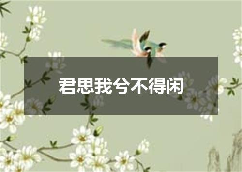 君思我兮不得闲