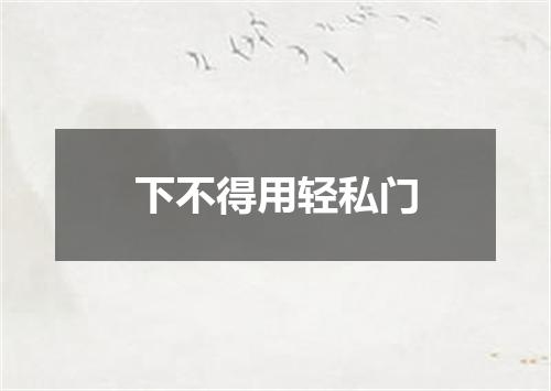 下不得用轻私门