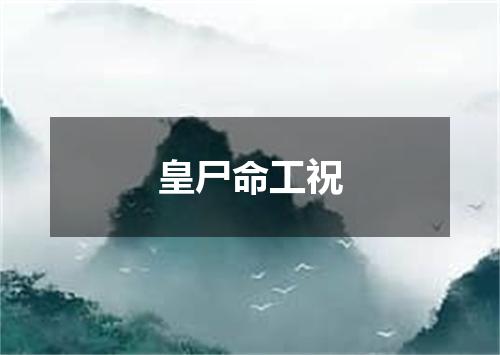 皇尸命工祝
