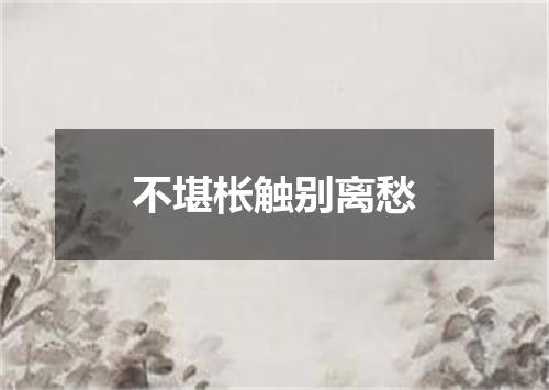 不堪枨触别离愁