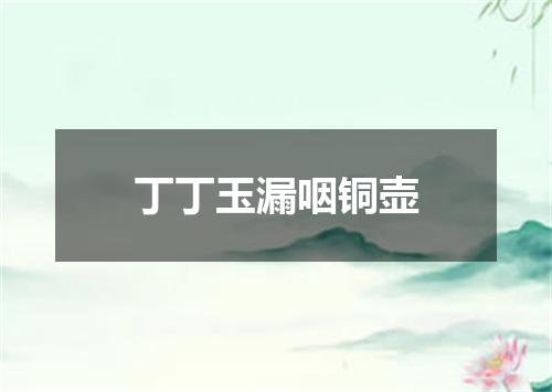 丁丁玉漏咽铜壶