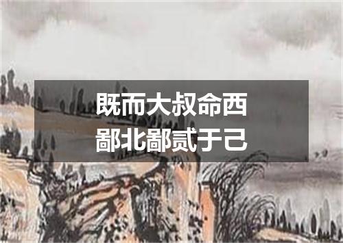 既而大叔命西鄙北鄙贰于己