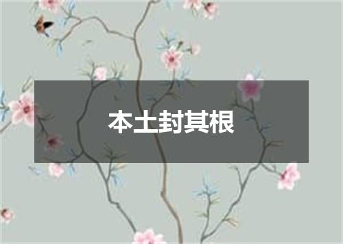 本土封其根
