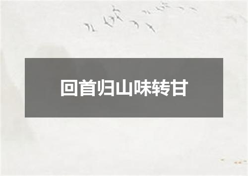 回首归山味转甘