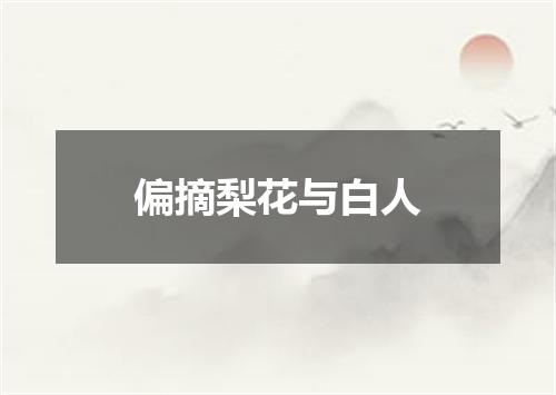 偏摘梨花与白人