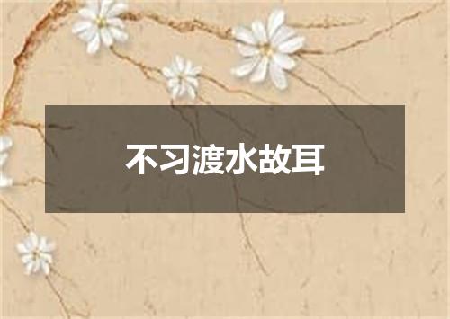 不习渡水故耳